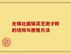 无锡北国镇灵芝孢子粉的功效与使用方法