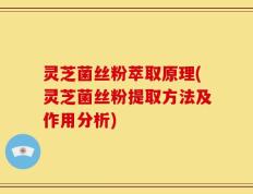 灵芝菌丝粉萃取原理(灵芝菌丝粉提取方法及作用分析)