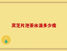 灵芝片泡茶水温多少度