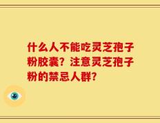 什么人不能吃灵芝孢子粉胶囊？注意灵芝孢子粉的禁忌人群？