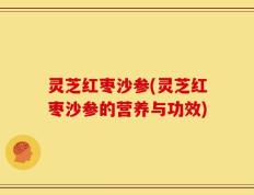 灵芝红枣沙参(灵芝红枣沙参的营养与功效)
