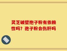 灵芝破壁抱子粉有依赖性吗？孢子粉会伤肝吗