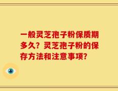 一般灵芝孢子粉保质期多久？灵芝孢子粉的保存方法和注意事项？