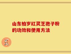 山东柏岁红灵芝孢子粉的功效和使用方法