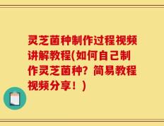 灵芝菌种制作过程视频讲解教程(如何自己制作灵芝菌种？简易教程视频分享！)