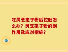 吃灵芝孢子粉后拉肚怎么办？灵芝孢子粉的副作用及应对措施？