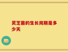 灵芝菌的生长周期是多少天