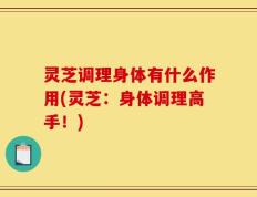 灵芝调理身体有什么作用(灵芝：身体调理高手！)