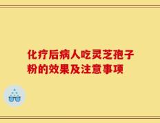 化疗后病人吃灵芝孢子粉的效果及注意事项