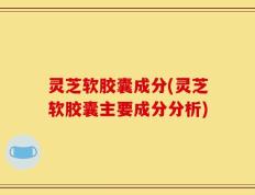灵芝软胶囊成分(灵芝软胶囊主要成分分析)