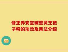 修正养安堂破壁灵芝孢子粉的功效及用法介绍