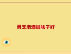 灵芝泡酒加啥子好