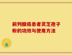 前列腺癌患者灵芝孢子粉的功效与使用方法