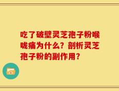 吃了破壁灵芝孢子粉喉咙痛为什么？剖析灵芝孢子粉的副作用？