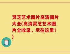 灵芝艺术图片高清图片大全(高清灵芝艺术图片全收录，尽在这里！)