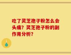 吃了灵芝孢子粉怎么会头痛？灵芝孢子粉的副作用分析？