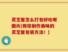 灵芝蟹怎么打包好吃呢图片(教你制作美味的灵芝蟹包装方法！)