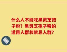 什么人不能吃黑灵芝孢子粉？黑灵芝孢子粉的适用人群和禁忌人群？