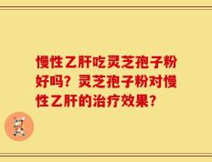 慢性乙肝吃灵芝孢子粉好吗？灵芝孢子粉对慢性乙肝的治疗效果？