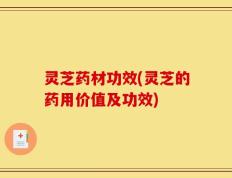 灵芝药材功效(灵芝的药用价值及功效)