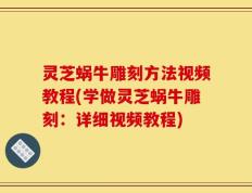 灵芝蜗牛雕刻方法视频教程(学做灵芝蜗牛雕刻：详细视频教程)