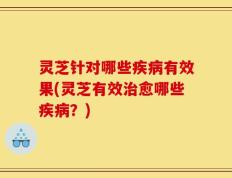 灵芝针对哪些疾病有效果(灵芝有效治愈哪些疾病？)