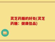 灵芝药膳的好处(灵芝药膳：健康佳品)