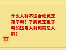 什么人群不适合吃灵芝孢子粉？了解灵芝孢子粉的适用人群和禁忌人群？
