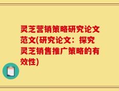 灵芝营销策略研究论文范文(研究论文：探究灵芝销售推广策略的有效性)