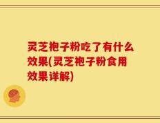 灵芝袍子粉吃了有什么效果(灵芝袍子粉食用效果详解)
