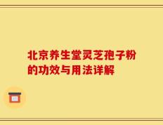 北京养生堂灵芝孢子粉的功效与用法详解