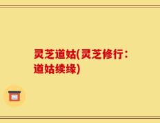 灵芝道姑(灵芝修行：道姑续缘)