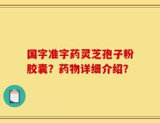 国字准字药灵芝孢子粉胶囊？药物详细介绍？