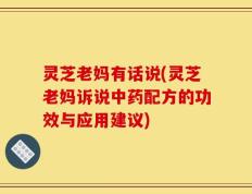 灵芝老妈有话说(灵芝老妈诉说中药配方的功效与应用建议)