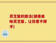 灵芝蟹的做法(健康美味灵芝蟹，让你爱不释手)