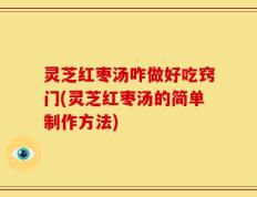 灵芝红枣汤咋做好吃窍门(灵芝红枣汤的简单制作方法)