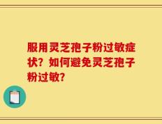 服用灵芝孢子粉过敏症状？如何避免灵芝孢子粉过敏？