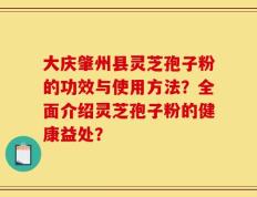 大庆肇州县灵芝孢子粉的功效与使用方法？全面介绍灵芝孢子粉的健康益处？