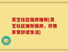 灵芝社区租房推荐(灵芝社区推荐租房，尽情享受舒适生活)