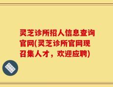 灵芝诊所招人信息查询官网(灵芝诊所官网现召集人才，欢迎应聘)