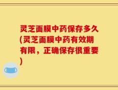 灵芝面膜中药保存多久(灵芝面膜中药有效期有限，正确保存很重要)