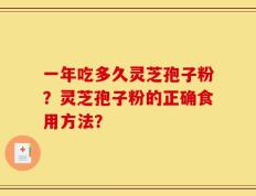一年吃多久灵芝孢子粉？灵芝孢子粉的正确食用方法？