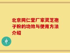 北京同仁堂厂家灵芝孢子粉的功效与使用方法介绍