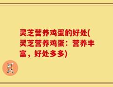 灵芝营养鸡蛋的好处(灵芝营养鸡蛋：营养丰富，好处多多)