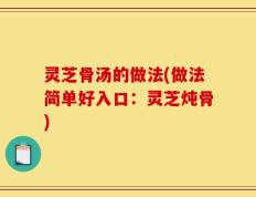 灵芝骨汤的做法(做法简单好入口：灵芝炖骨)