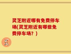 灵芝附近哪有免费停车场(灵芝附近有哪些免费停车场？)