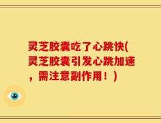 灵芝胶囊吃了心跳快(灵芝胶囊引发心跳加速，需注意副作用！)