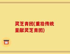 灵芝青团(重拾传统 呈献灵芝青团)