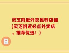 灵芝附近外卖推荐店铺(灵芝附近必点外卖店，推荐优选！)