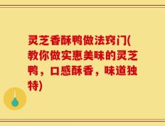 灵芝香酥鸭做法窍门(教你做实惠美味的灵芝鸭，口感酥香，味道独特)
